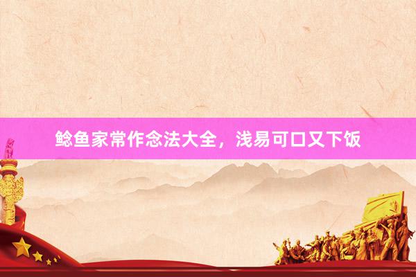 鲶鱼家常作念法大全，浅易可口又下饭