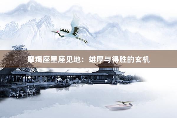 摩羯座星座见地：雄厚与得胜的玄机