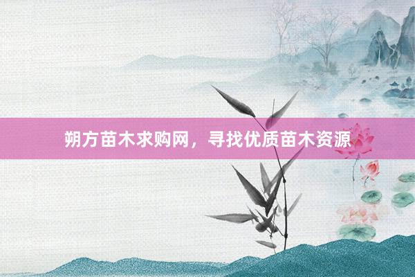朔方苗木求购网，寻找优质苗木资源