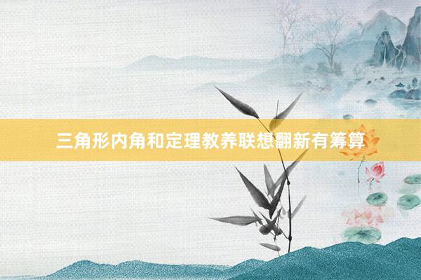 三角形内角和定理教养联想翻新有筹算