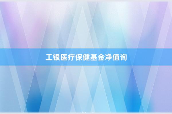 工银医疗保健基金净值询