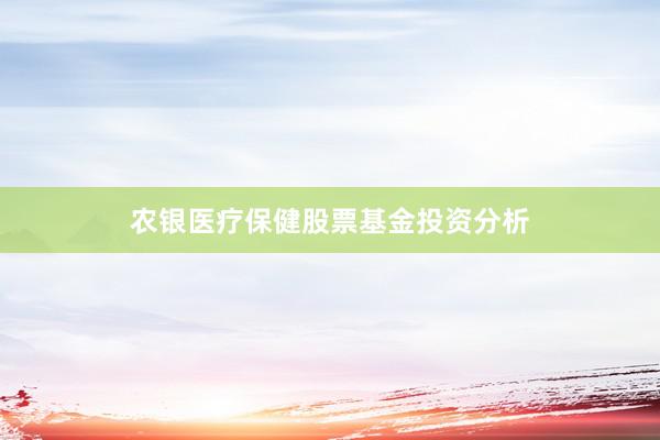 农银医疗保健股票基金投资分析