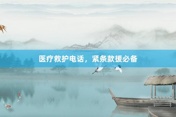 医疗救护电话，紧条款援必备