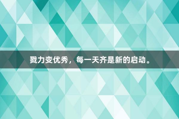戮力变优秀，每一天齐是新的启动。